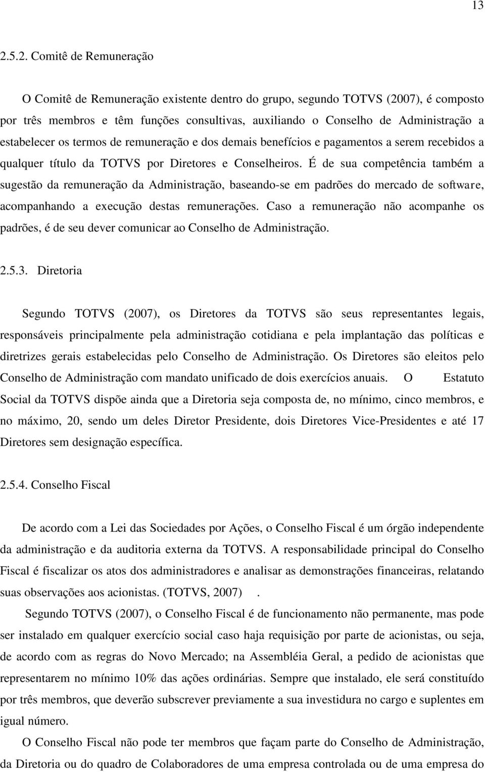 É de sua competência também a sugestão da remuneração da Administração, baseando-se em padrões do mercado de software, acompanhando a execução destas remunerações.