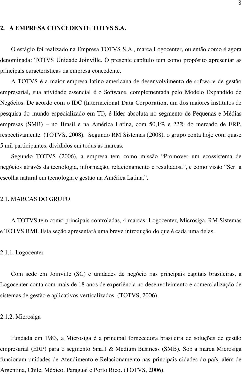 A TOTVS é a maior empresa latino-americana de desenvolvimento de software de gestão empresarial, sua atividade essencial é o Software, complementada pelo Modelo Expandido de Negócios.