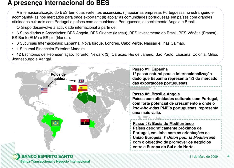 O Grupo desenvolve a actividade internacional a partir de: 6 Subsidiárias e Associadas: BES Angola, BES Oriente (Macau), BES Investimento do Brasil, BES énétie (França), ES Bank (EUA) e ES plc