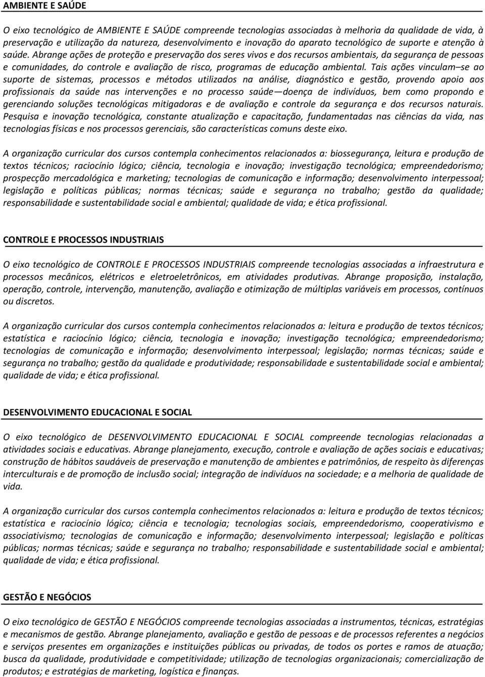 Abrange ações de proteção e preservação dos seres vivos e dos recursos ambientais, da segurança de pessoas e comunidades, do controle e avaliação de risco, programas de educação ambiental.