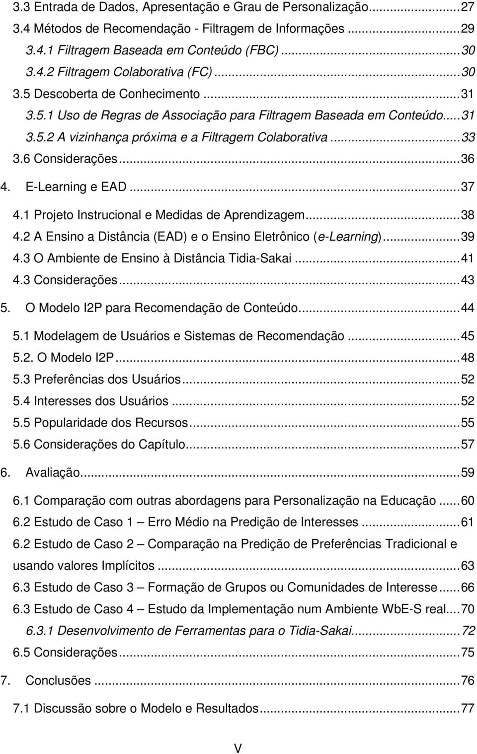 E-Learning e EAD...37 4.1 Projeto Instrucional e Medidas de Aprendizagem...38 4.2 A Ensino a Distância (EAD) e o Ensino Eletrônico (e-learning)...39 4.3 O Ambiente de Ensino à Distância Tidia-Sakai.