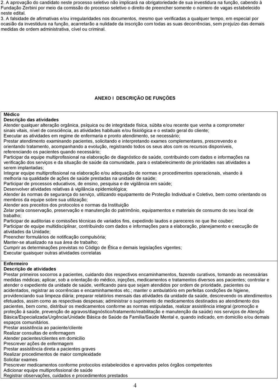 A falsidade de afirmativas e/ou irregularidades nos documentos, mesmo que verificadas a qualquer tempo, em especial por ocasião da investidura na função, acarretarão a nulidade da inscrição com todas