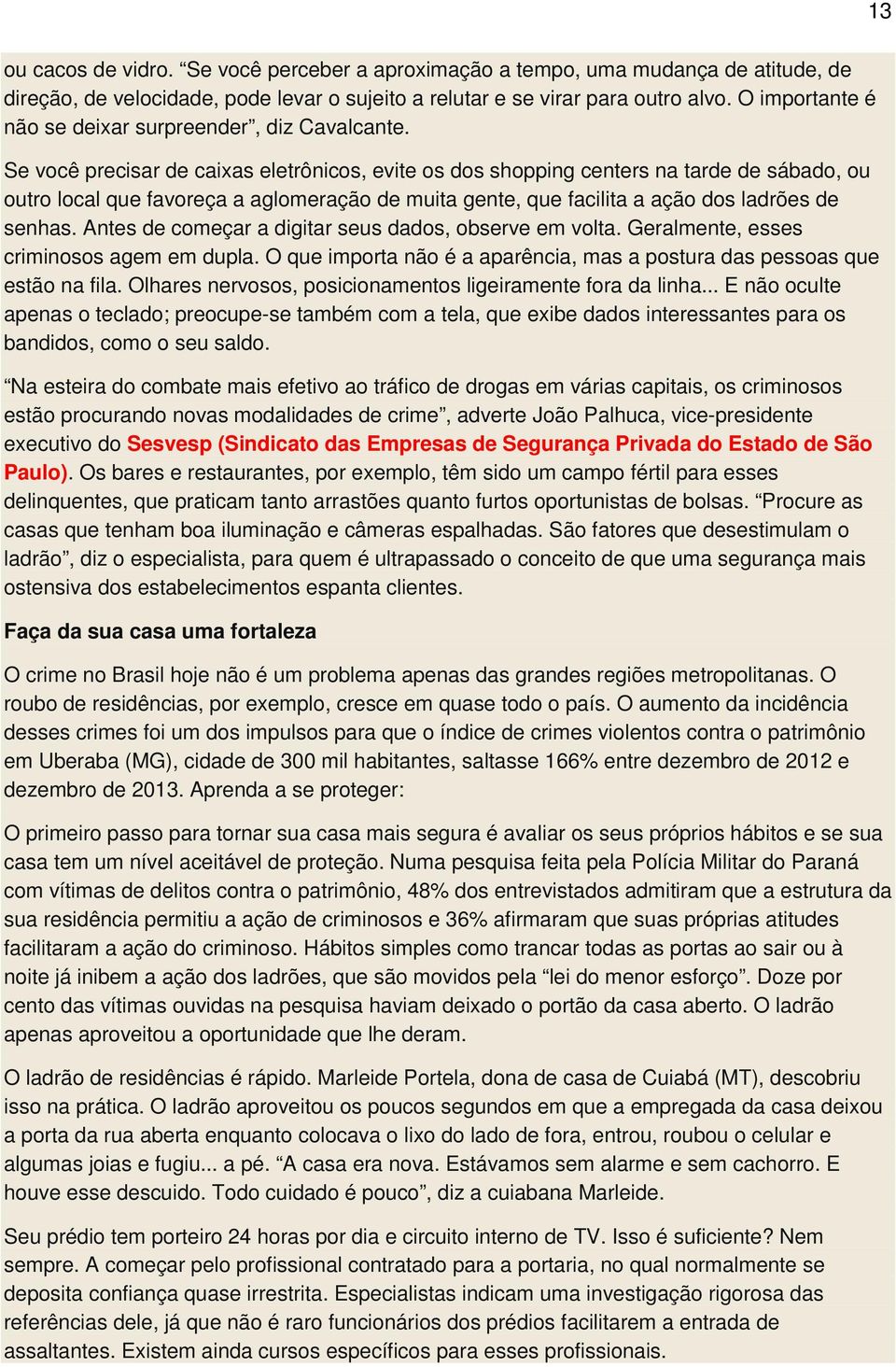 Se você precisar de caixas eletrônicos, evite os dos shopping centers na tarde de sábado, ou outro local que favoreça a aglomeração de muita gente, que facilita a ação dos ladrões de senhas.