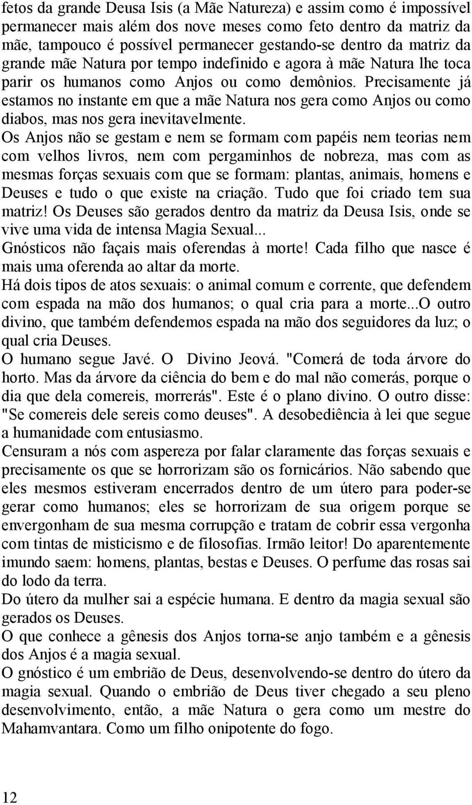 Precisamente já estamos no instante em que a mãe Natura nos gera como Anjos ou como diabos, mas nos gera inevitavelmente.