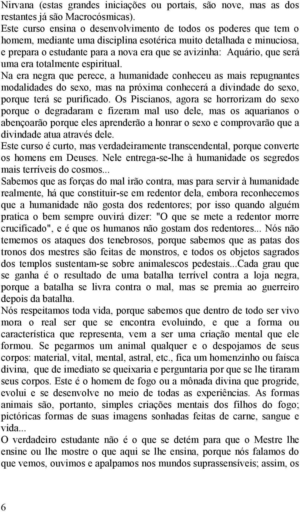 que será uma era totalmente espiritual. Na era negra que perece, a humanidade conheceu as mais repugnantes modalidades do sexo, mas na próxima conhecerá a divindade do sexo, porque terá se purificado.