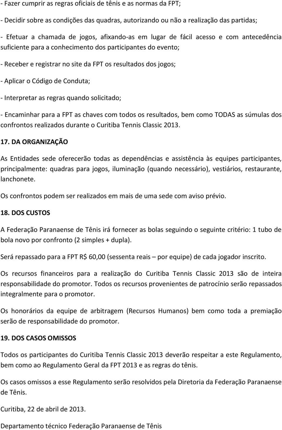 Interpretar as regras quando solicitado; - Encaminhar para a FPT as chaves com todos os resultados, bem como TODAS as súmulas dos confrontos realizados durante o Curitiba Tennis Classic 2013. 17.