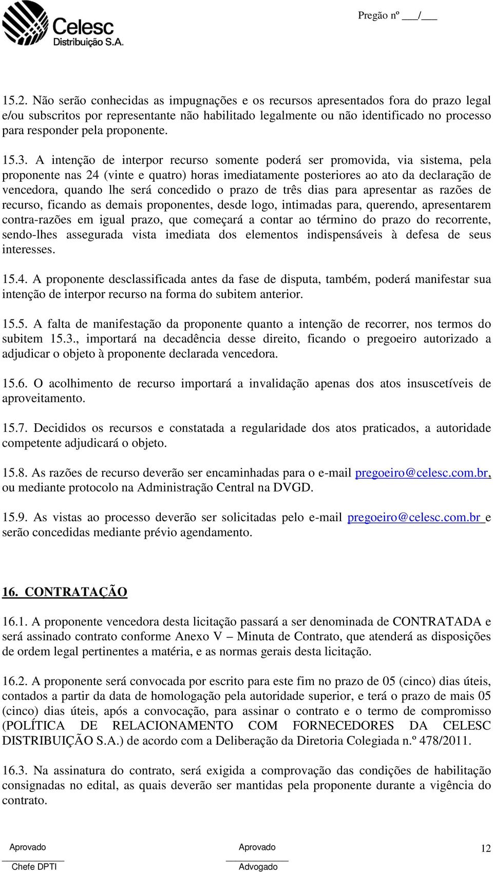 A intenção de interpor recurso somente poderá ser promovida, via sistema, pela proponente nas 24 (vinte e quatro) horas imediatamente posteriores ao ato da declaração de vencedora, quando lhe será