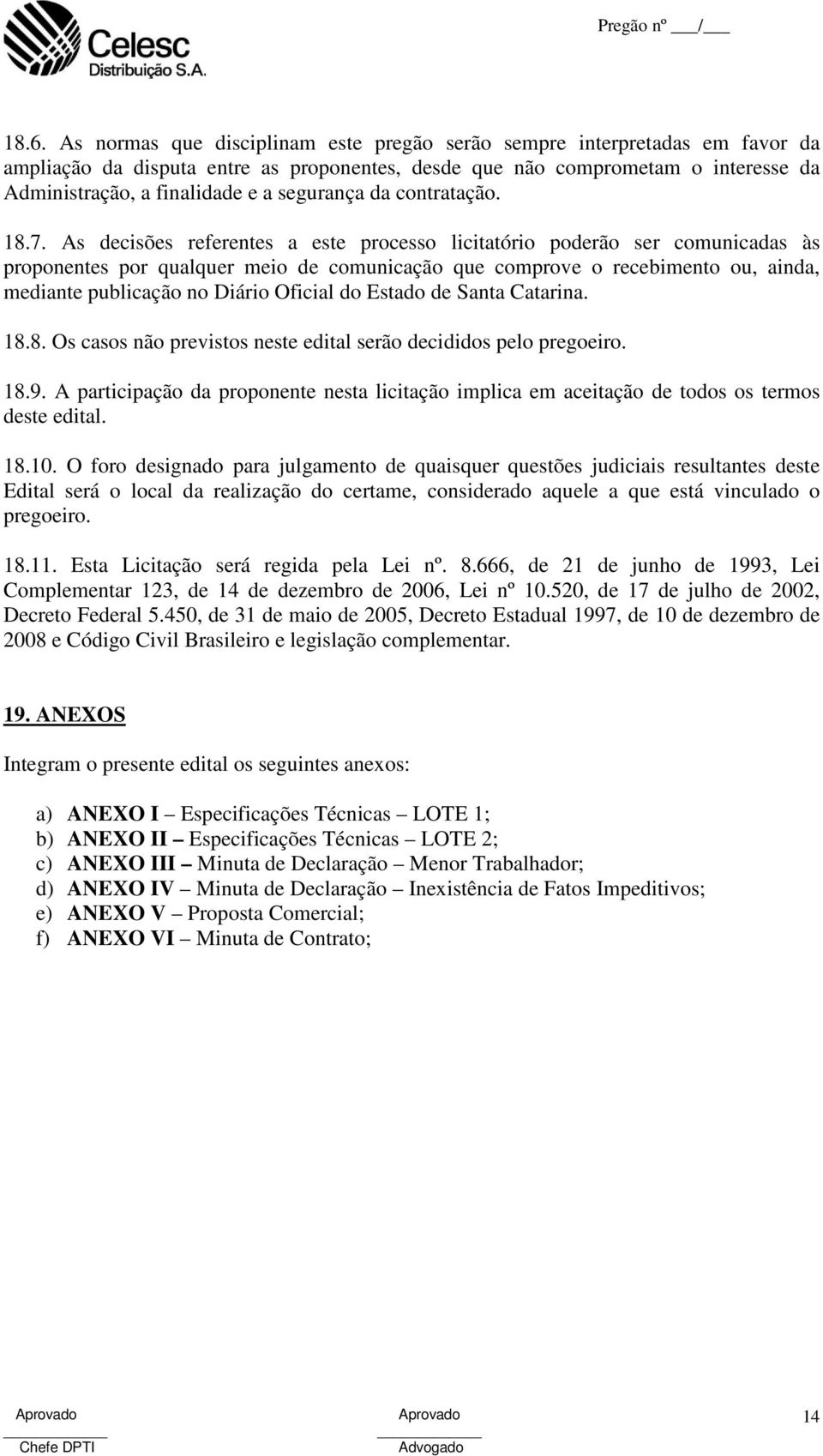 As decisões referentes a este processo licitatório poderão ser comunicadas às proponentes por qualquer meio de comunicação que comprove o recebimento ou, ainda, mediante publicação no Diário Oficial