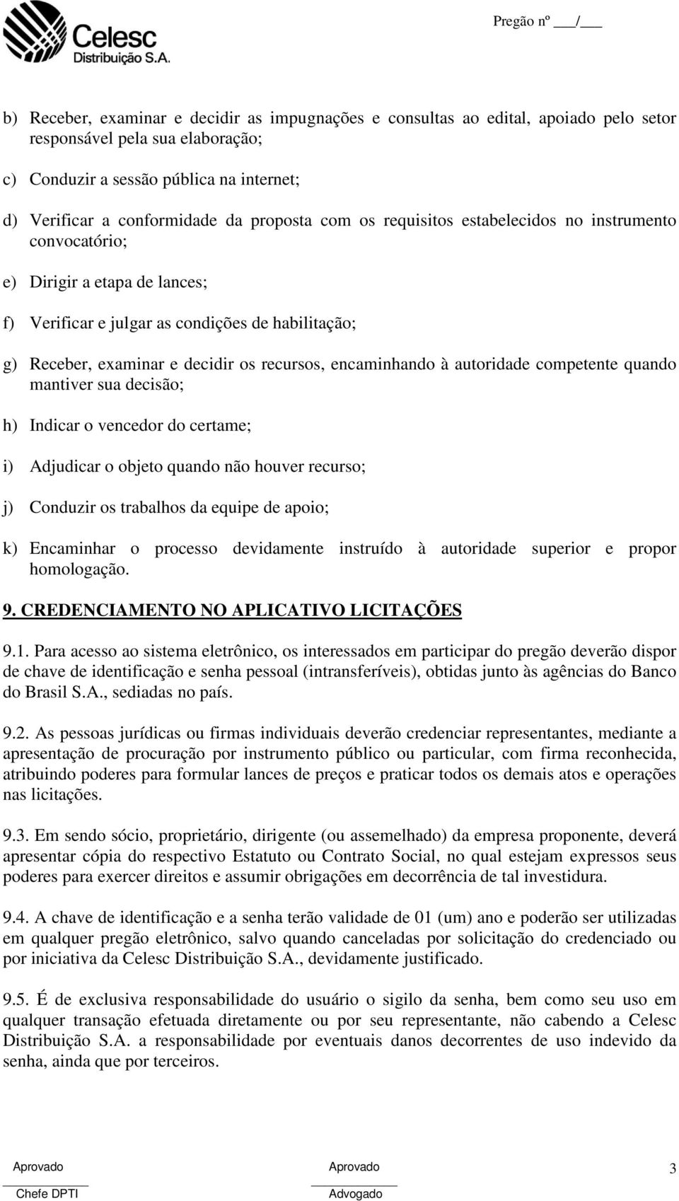 encaminhando à autoridade competente quando mantiver sua decisão; h) Indicar o vencedor do certame; i) Adjudicar o objeto quando não houver recurso; j) Conduzir os trabalhos da equipe de apoio; k)