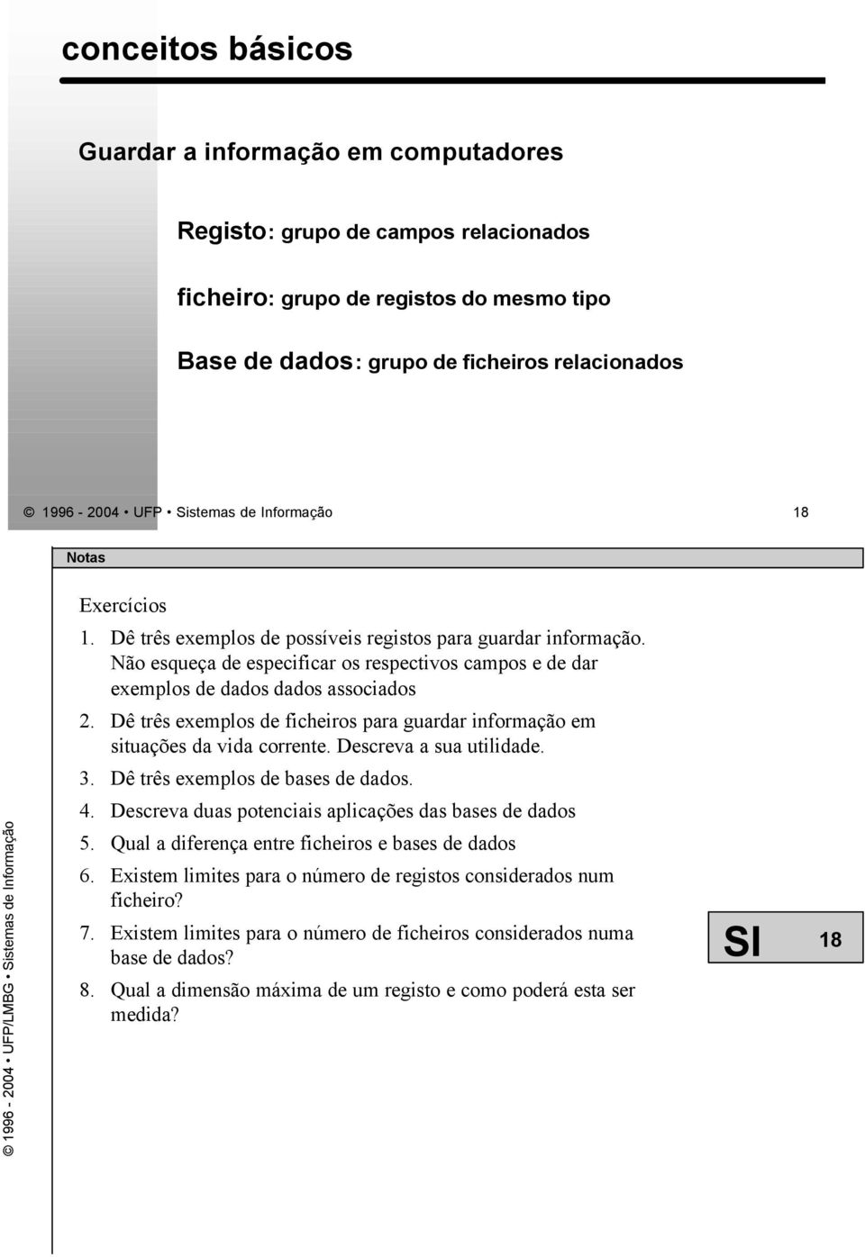 Dê três exemplos de ficheiros para guardar informação em situações da vida corrente. Descreva a sua utilidade. 3. Dê três exemplos de bases de dados. 4.