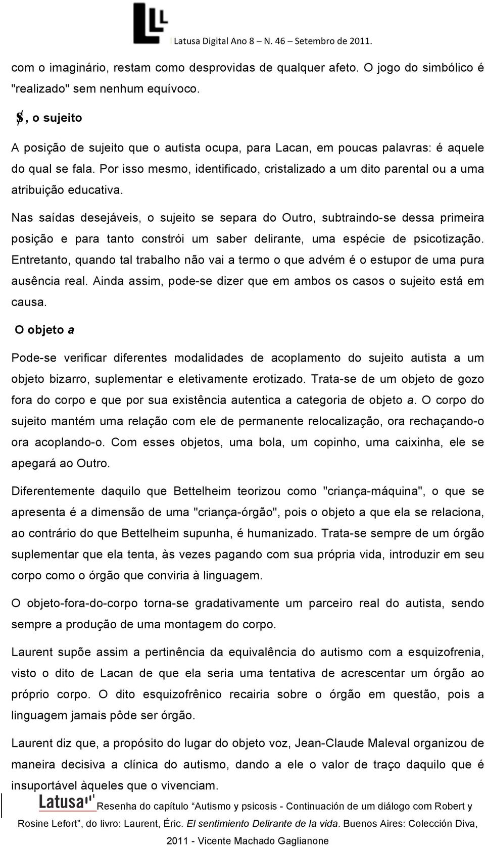 Por isso mesmo, identificado, cristalizado a um dito parental ou a uma atribuição educativa.