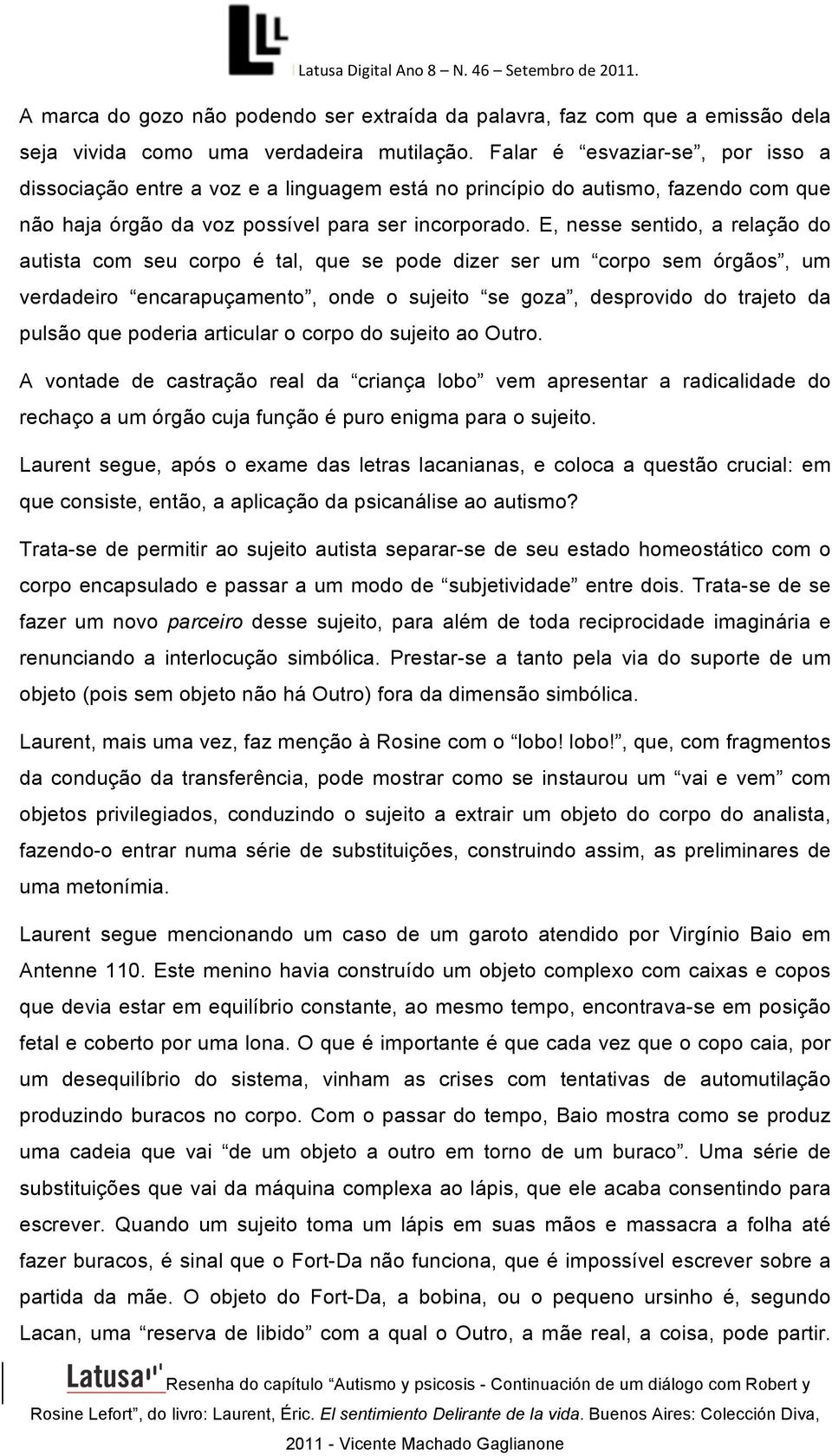 E, nesse sentido, a relação do autista com seu corpo é tal, que se pode dizer ser um corpo sem órgãos, um verdadeiro encarapuçamento, onde o sujeito se goza, desprovido do trajeto da pulsão que