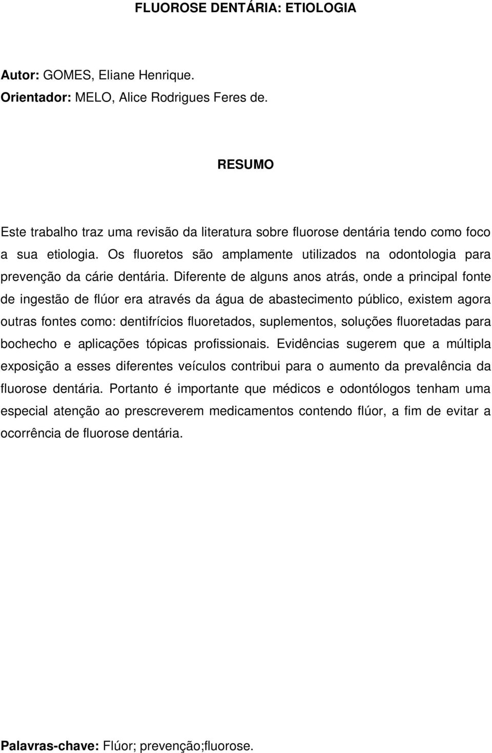 Diferente de alguns anos atrás, onde a principal fonte de ingestão de flúor era através da água de abastecimento público, existem agora outras fontes como: dentifrícios fluoretados, suplementos,