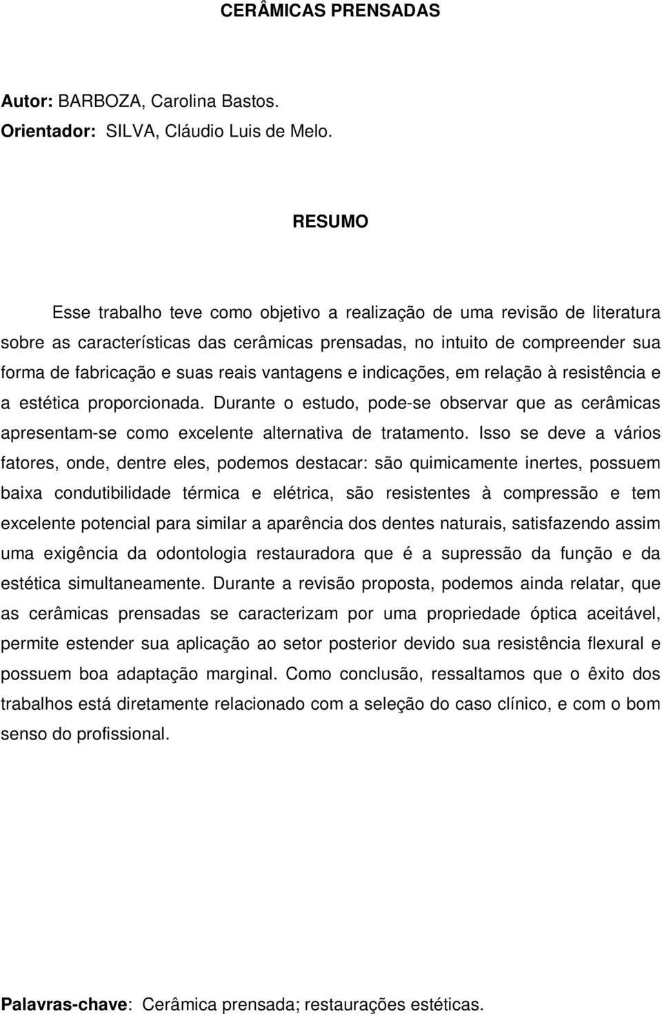 indicações, em relação à resistência e a estética proporcionada. Durante o estudo, pode-se observar que as cerâmicas apresentam-se como excelente alternativa de tratamento.