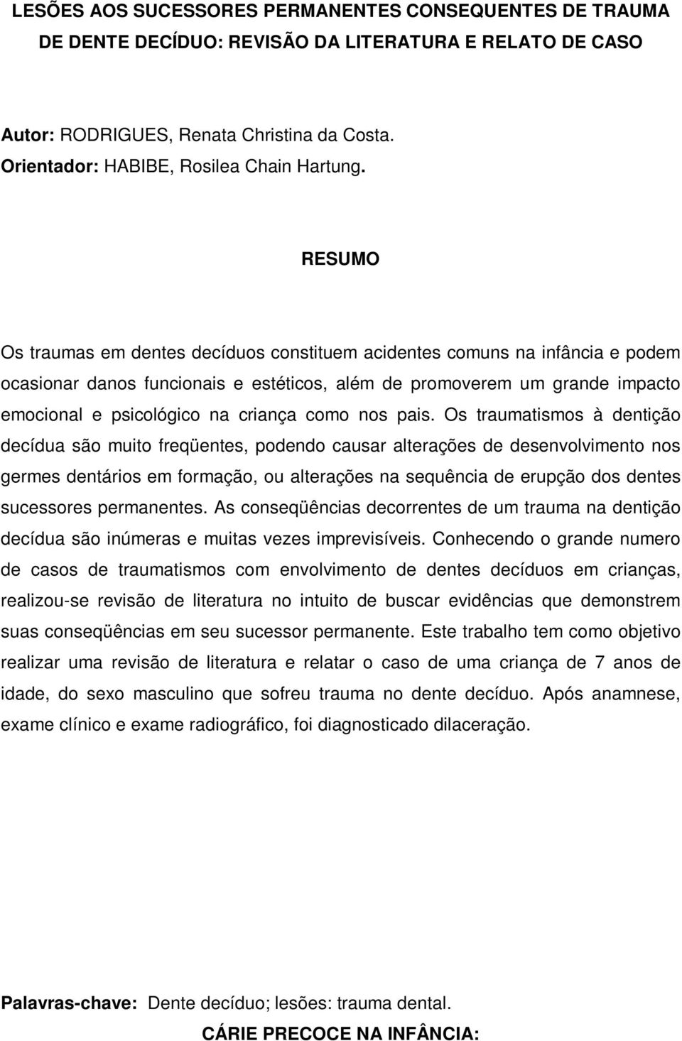 Os traumas em dentes decíduos constituem acidentes comuns na infância e podem ocasionar danos funcionais e estéticos, além de promoverem um grande impacto emocional e psicológico na criança como nos