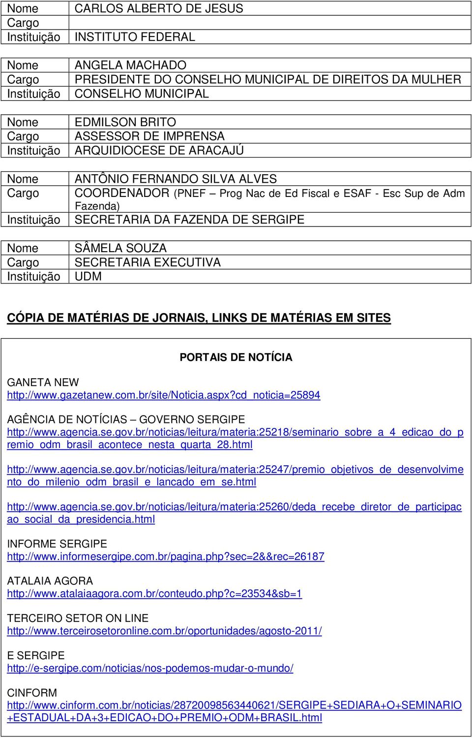 LINKS DE MATÉRIAS EM SITES PORTAIS DE NOTÍCIA GANETA NEW http://www.gazetanew.com.br/site/noticia.aspx?cd_noticia=25894 AGÊNCIA DE NOTÍCIAS GOVERNO SERGIPE http://www.agencia.se.gov.