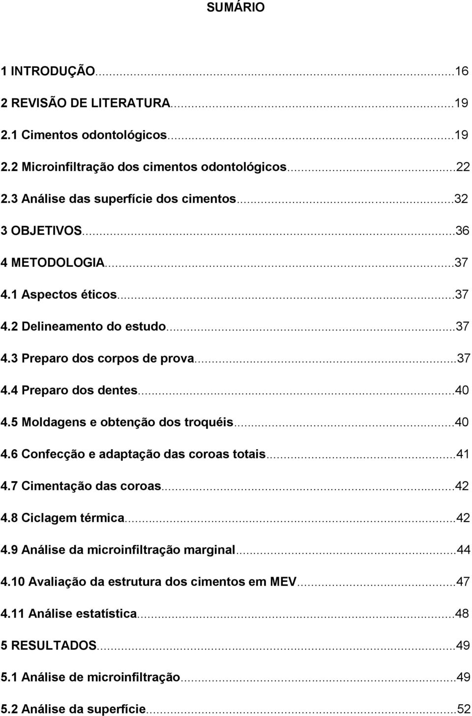 ..40 4.5 Moldagens e obtenção dos troquéis...40 4.6 Confecção e adaptação das coroas totais...41 4.7 Cimentação das coroas...42 4.8 Ciclagem térmica...42 4.9 Análise da microinfiltração marginal.