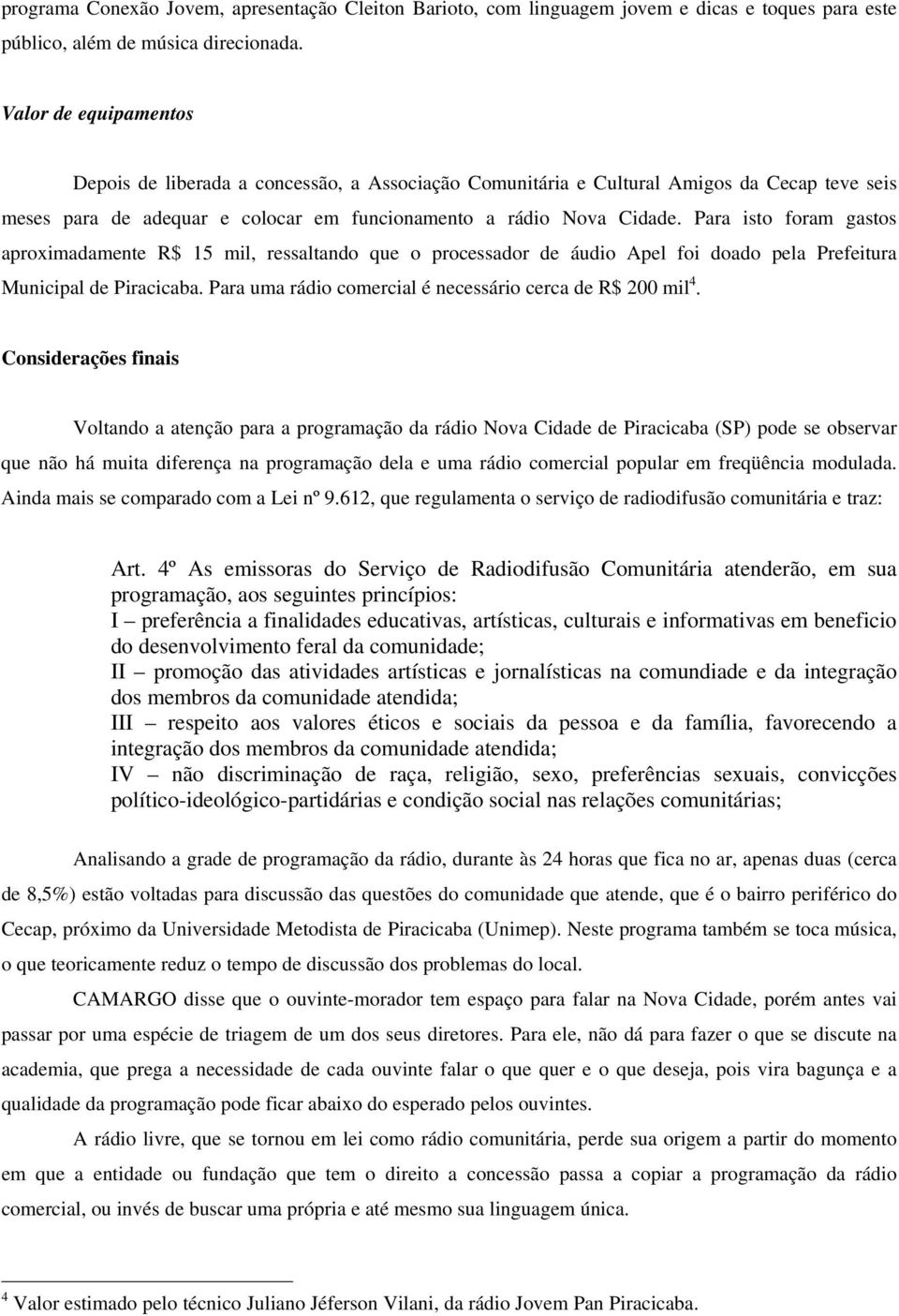 Para isto foram gastos aproximadamente R$ 15 mil, ressaltando que o processador de áudio Apel foi doado pela Prefeitura Municipal de Piracicaba.