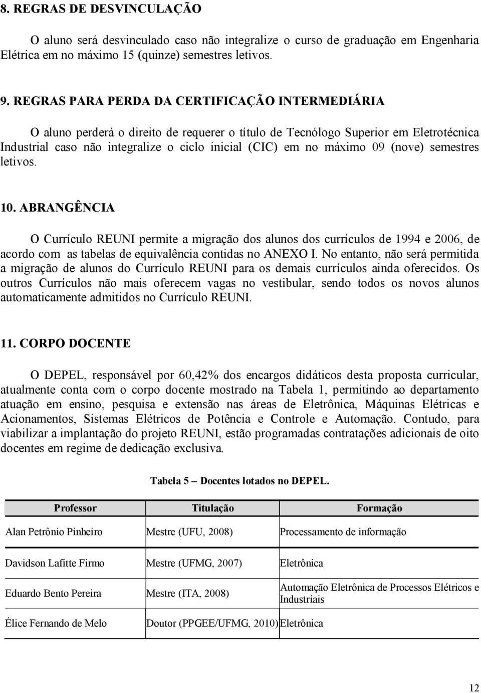 máximo 09 (nove) semestres letivos. 10. ABRANGÊNCIA O REUNI permite a migração dos alunos dos currículos de 1994 e 2006, de acordo com as tabelas de equivalência contidas no ANEXO I.