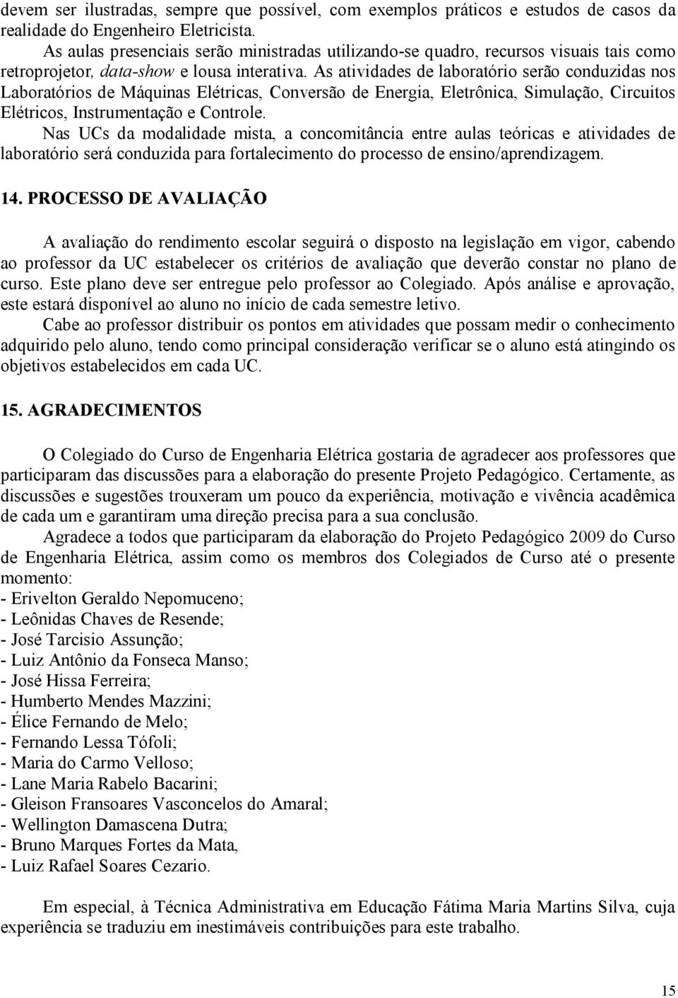 As atividades de laboratório serão conduzidas nos Laboratórios de Máquinas Elétricas, Conversão de Energia, Eletrônica, Simulação, Circuitos Elétricos, Instrumentação e Controle.