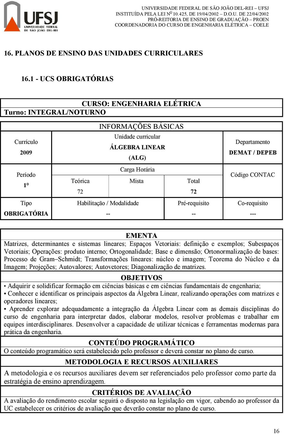 Subespaços Vetoriais; Operações: produto interno; Ortogonalidade; Base e dimensão; Ortonormalização de bases: Processo de Gram Schmidt; Transformações lineares: núcleo e imagem; Teorema do Núcleo e