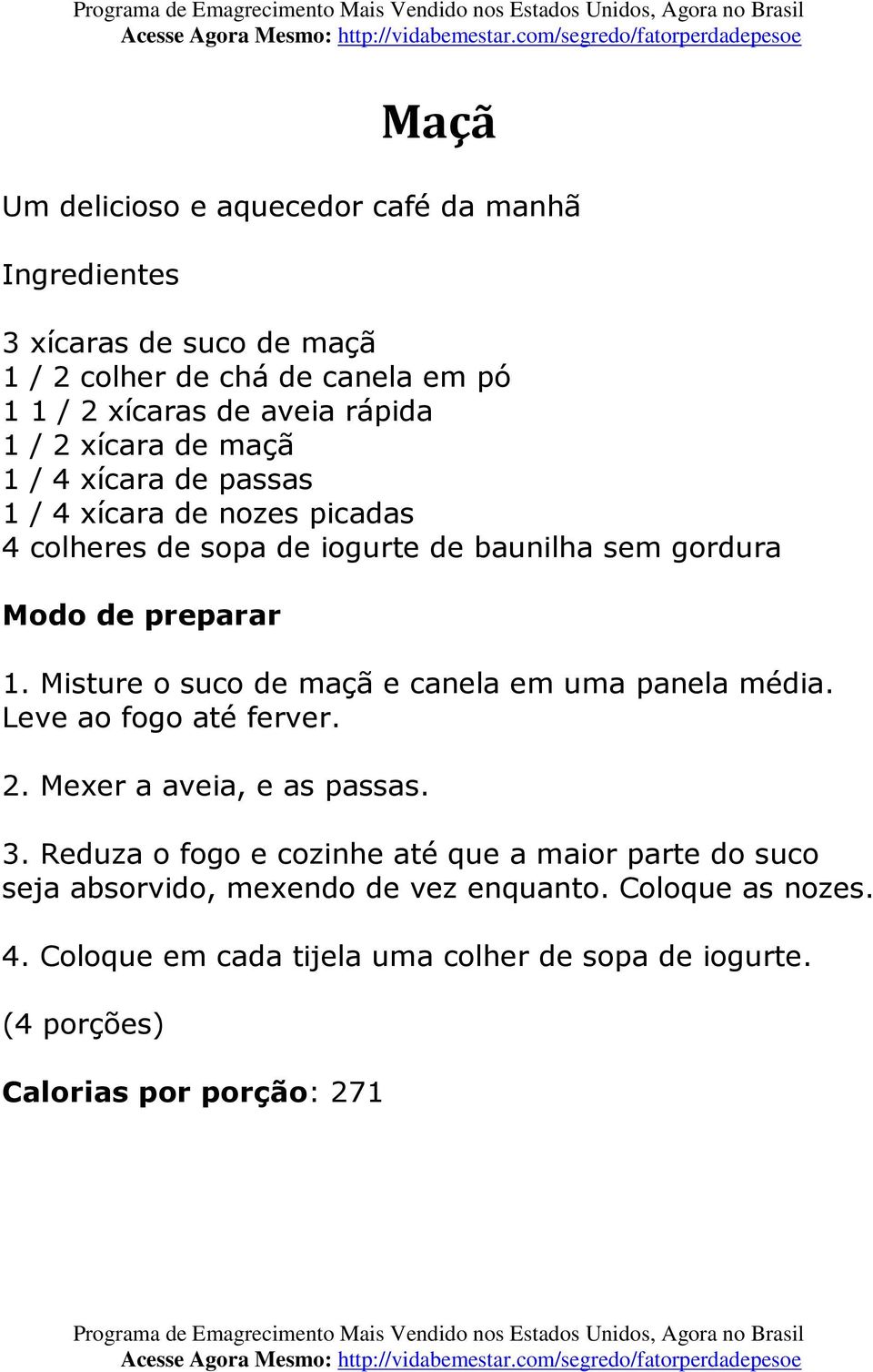 Misture o suco de maçã e canela em uma panela média. Leve ao fogo até ferver. 2. Mexer a aveia, e as passas. 3.