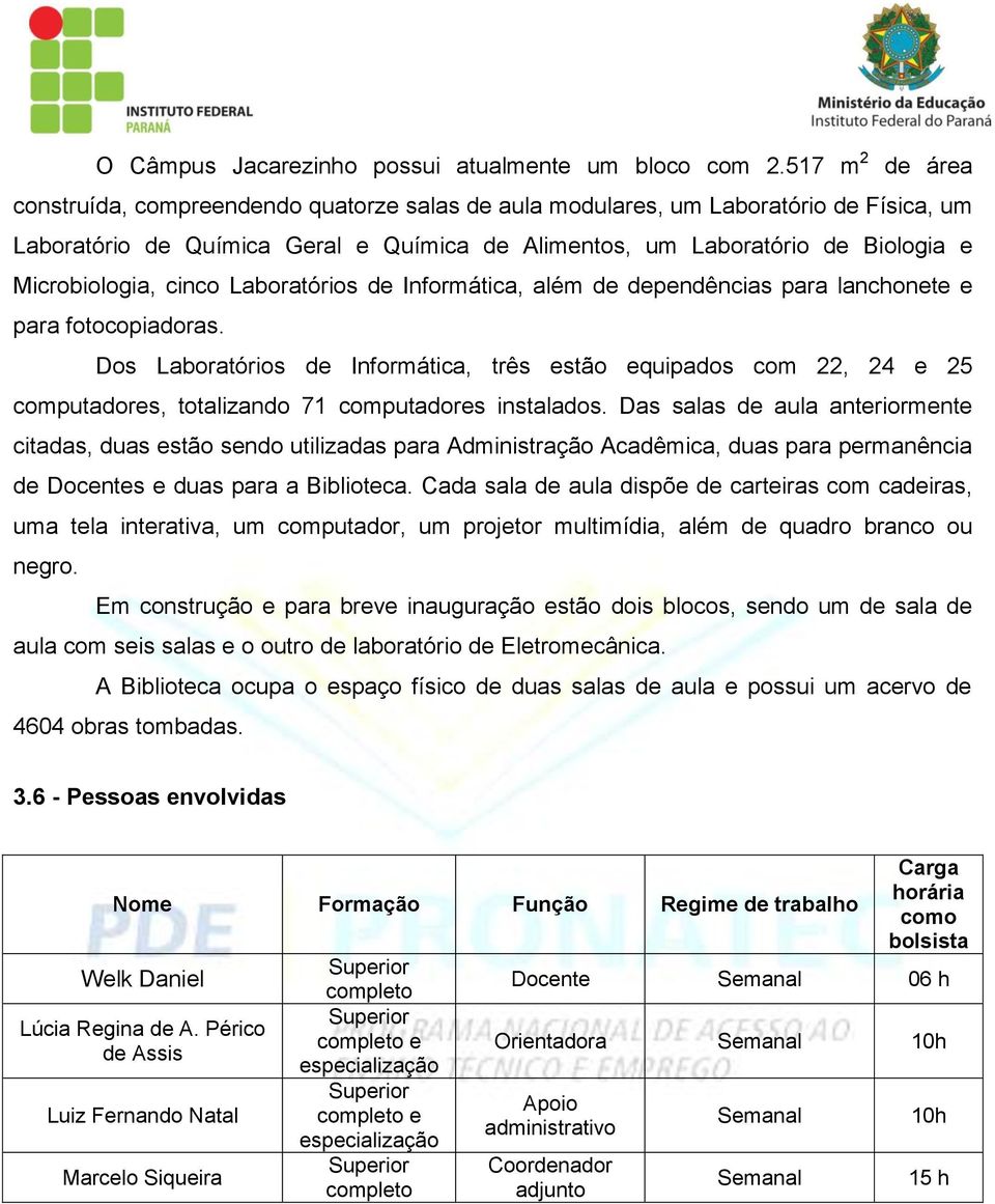 Microbiologia, cinco Laboratórios de Informática, além de dependências para lanchonete e para fotocopiadoras.