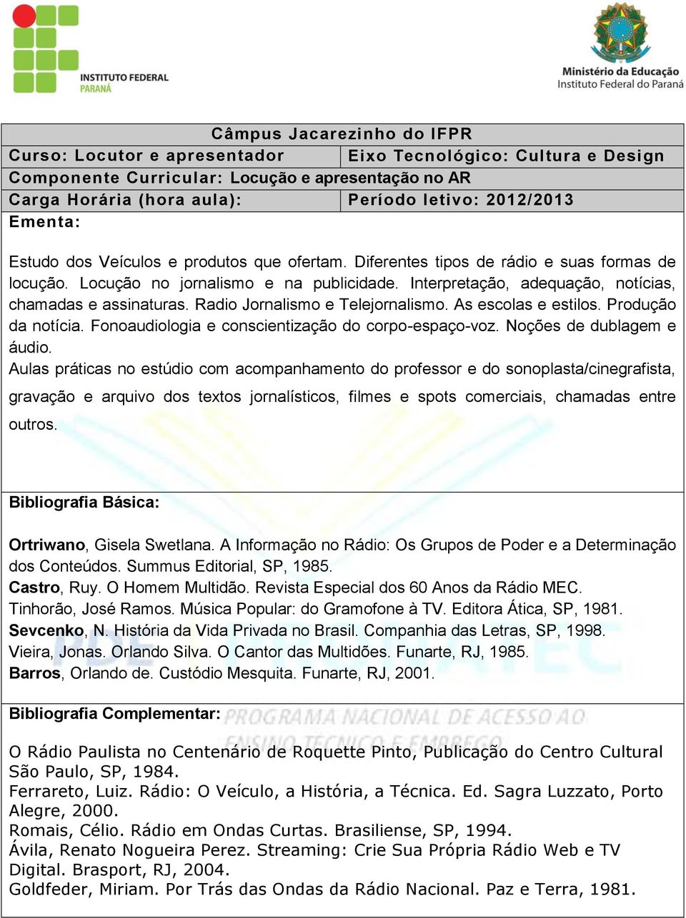 Interpretação, adequação, notícias, chamadas e assinaturas. Radio Jornalismo e Telejornalismo. As escolas e estilos. Produção da notícia. Fonoaudiologia e conscientização do corpo-espaço-voz.