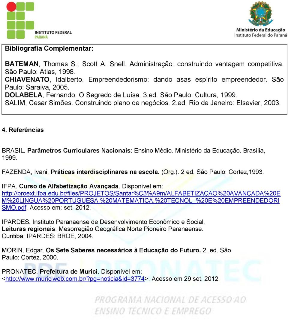 Construindo plano de negócios. 2.ed. Rio de Janeiro: Elsevier, 2003. 4. Referências BRASIL. Parâmetros Curriculares Nacionais: Ensino Médio. Ministério da Educação. Brasília, 1999. FAZENDA, Ivani.