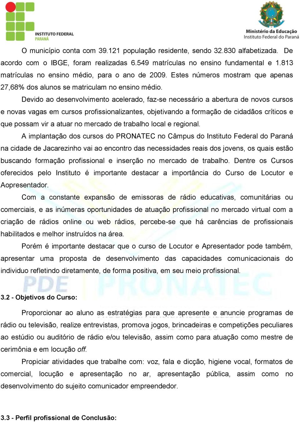 Devido ao desenvolvimento acelerado, faz-se necessário a abertura de novos cursos e novas vagas em cursos profissionalizantes, objetivando a formação de cidadãos críticos e que possam vir a atuar no