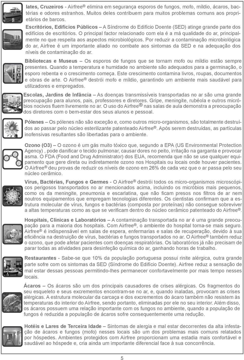 O principal factor relacionado com ela é a má qualidade do ar, principalmente no que respeita aos aspectos microbiológicos.