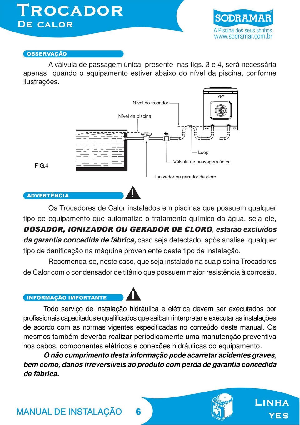 estarão excluídos da garantia concedida de fábrica, caso seja detectado, após análise, qualquer tipo de danificação na máquina proveniente deste tipo de instalação.