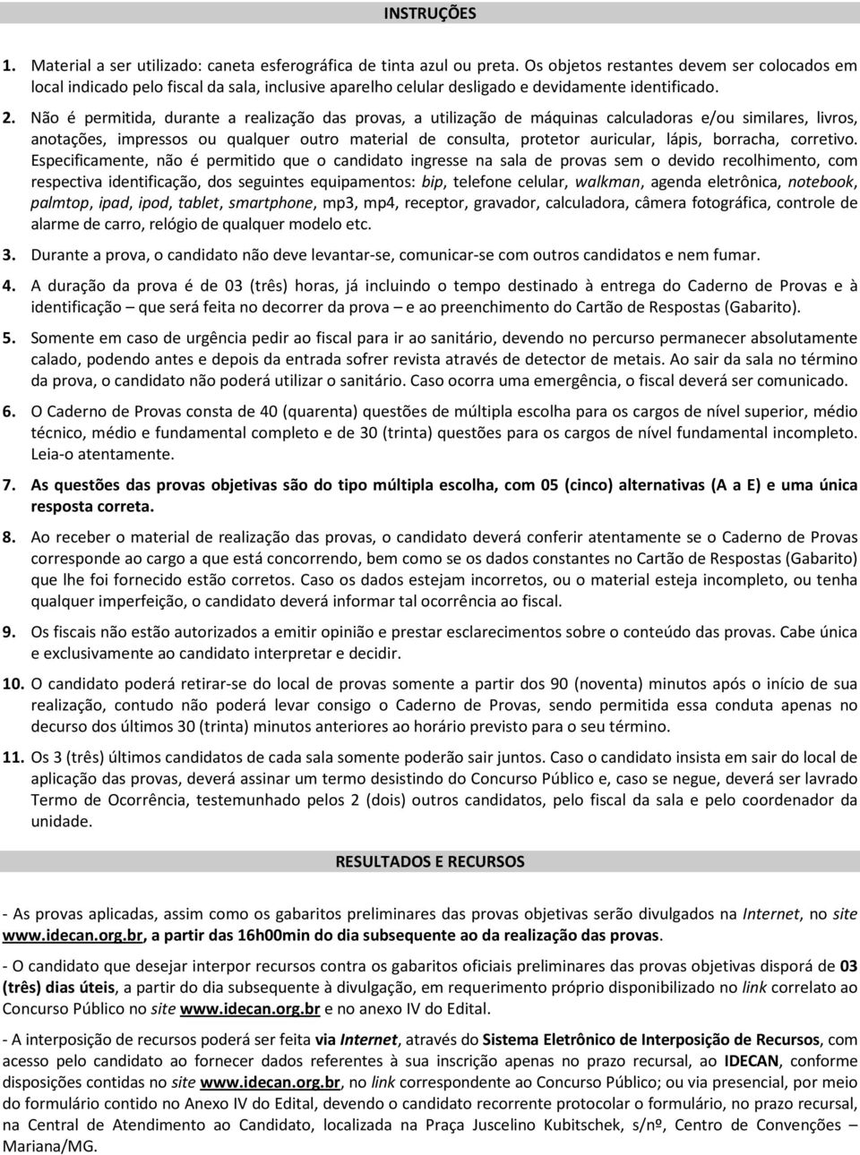 Não é permitida, durante a realização das provas, a utilização de máquinas calculadoras e/ou similares, livros, anotações, impressos ou qualquer outro material de consulta, protetor auricular, lápis,