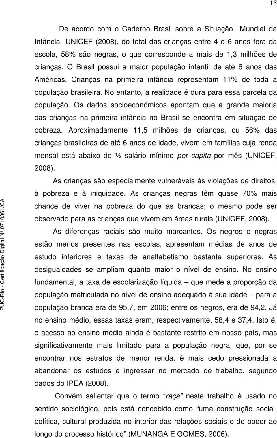 No entanto, a realidade é dura para essa parcela da população. Os dados socioeconômicos apontam que a grande maioria das crianças na primeira infância no Brasil se encontra em situação de pobreza.