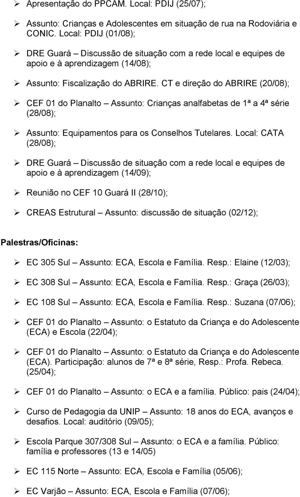 CT e direção do ABRIRE (20/08); CEF 01 do Planalto Assunto: Crianças analfabetas de 1ª a 4ª série (28/08); Assunto: Equipamentos para os Conselhos Tutelares.