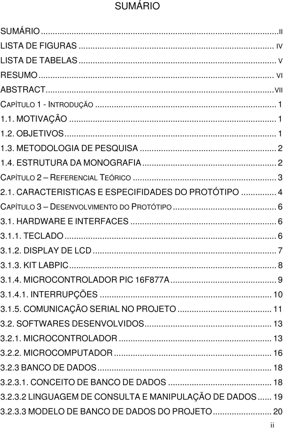 .. 6 3.1.2. DISPLAY DE LCD... 7 3.1.3. KIT LABPIC... 8 3.1.4. MICROCONTROLADOR PIC 16F877A... 9 3.1.4.1. INTERRUPÇÕES... 10 3.1.5. COMUNICAÇÃO SERIAL NO PROJETO... 11 3.2. SOFTWARES DESENVOLVIDOS.