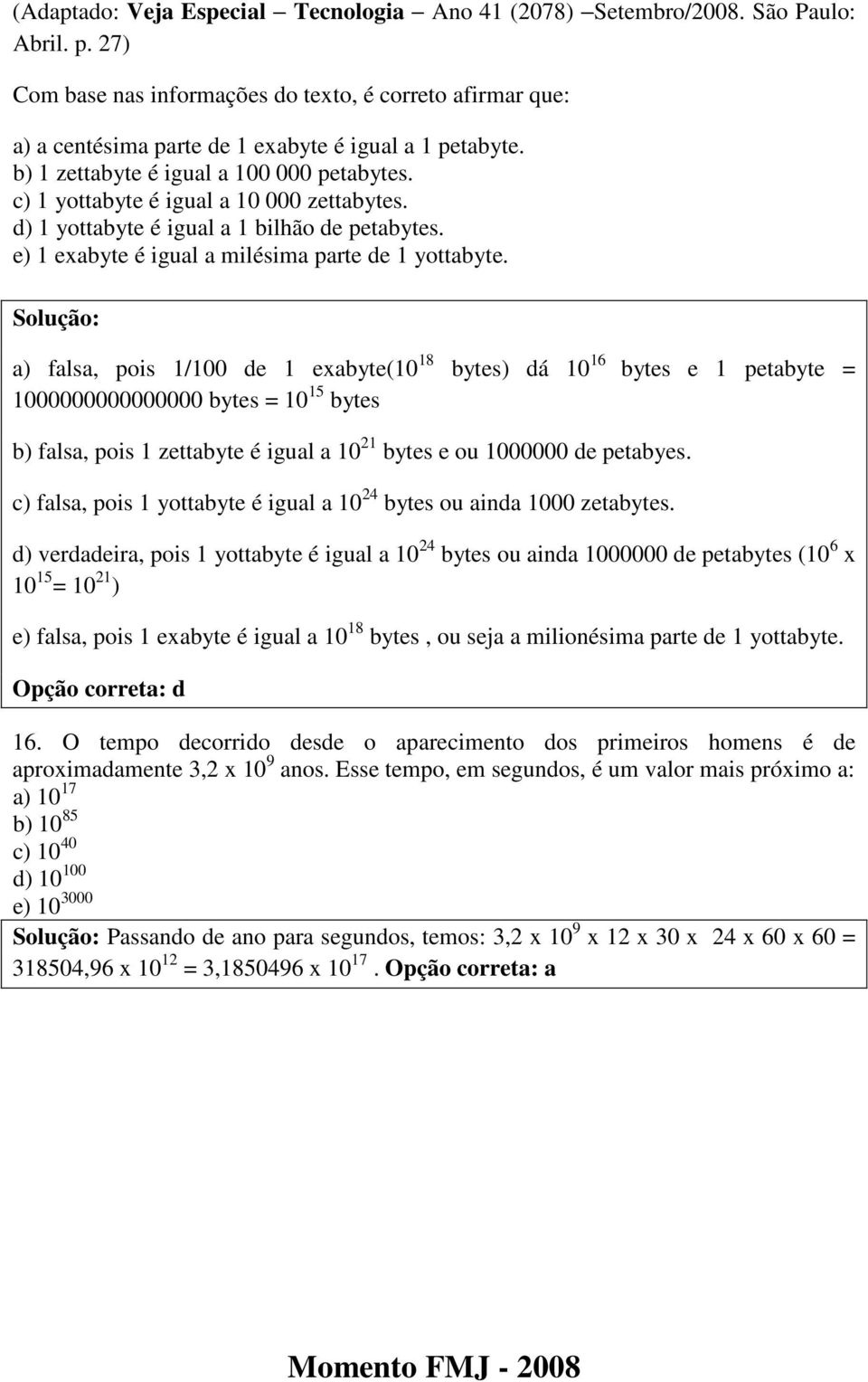 Solução: a) falsa, pois 1/100 de 1 eabyte(10 18 bytes) dá 10 16 bytes e 1 petabyte = 1000000000000000 bytes = 10 15 bytes b) falsa, pois 1 zettabyte é igual a 10 1 bytes e ou 1000000 de petabyes.