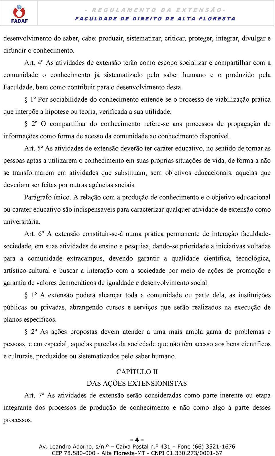 desenvolvimento desta. 1º Por sociabilidade do conhecimento entende-se o processo de viabilização prática que interpõe a hipótese ou teoria, verificada a sua utilidade.