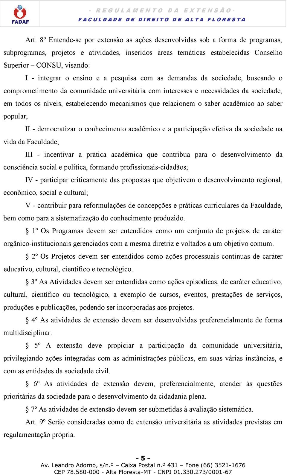 mecanismos que relacionem o saber acadêmico ao saber popular; II - democratizar o conhecimento acadêmico e a participação efetiva da sociedade na vida da Faculdade; III - incentivar a prática