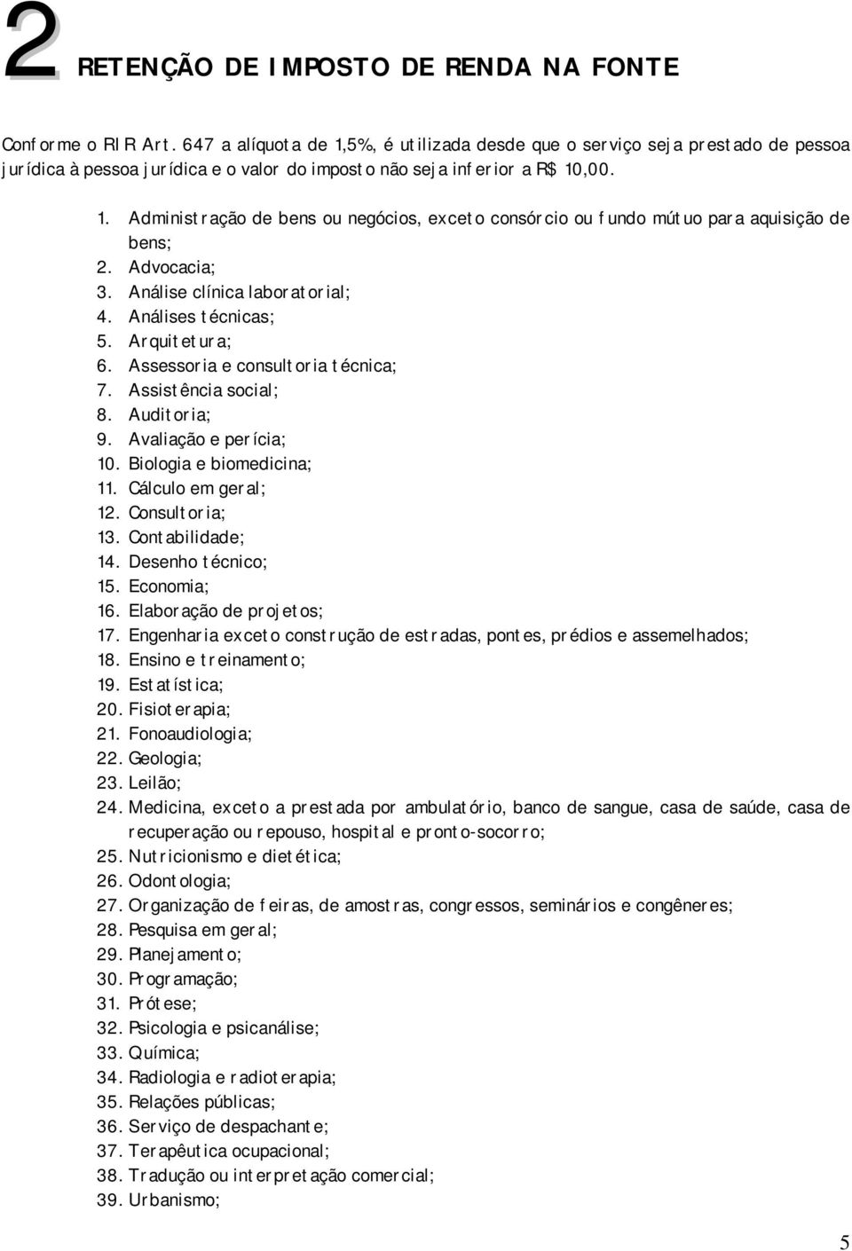 Advocacia; 3. Análise clínica laboratorial; 4. Análises técnicas; 5. Arquitetura; 6. Assessoria e consultoria técnica; 7. Assistência social; 8. Auditoria; 9. Avaliação e perícia; 10.