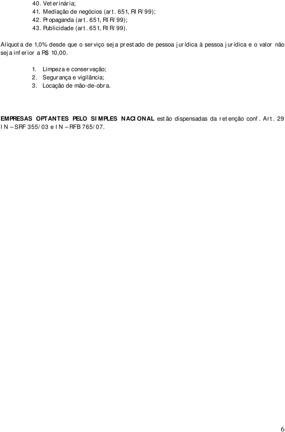 Alíquota de 1,0% desde que o serviço seja prestado de pessoa jurídica à pessoa jurídica e o valor não seja