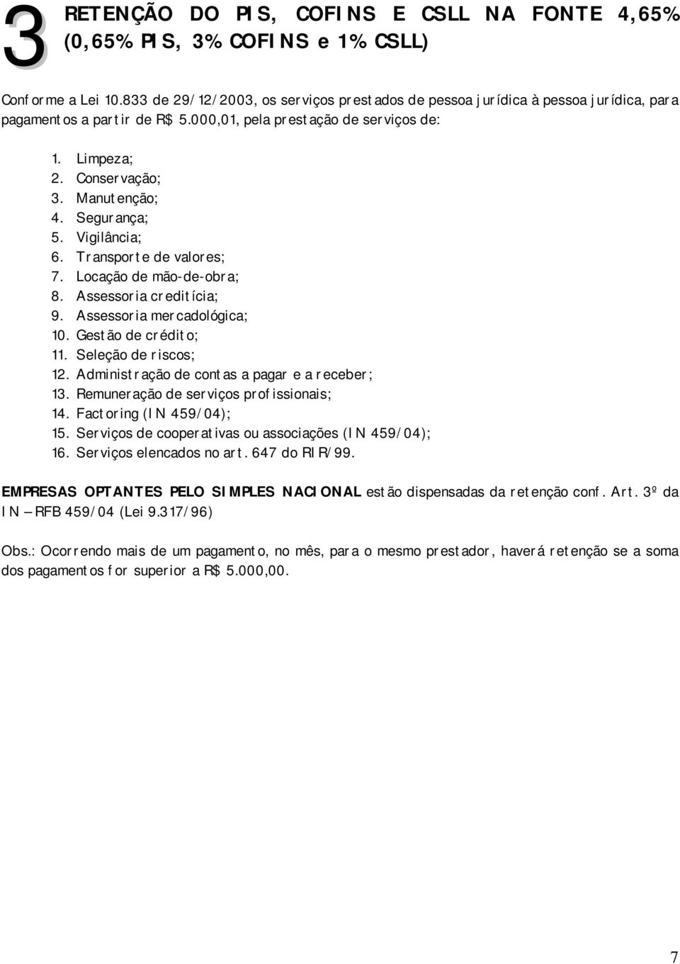 Segurança; 5. Vigilância; 6. Transporte de valores; 7. Locação de mão-de-obra; 8. Assessoria creditícia; 9. Assessoria mercadológica; 10. Gestão de crédito; 11. Seleção de riscos; 12.