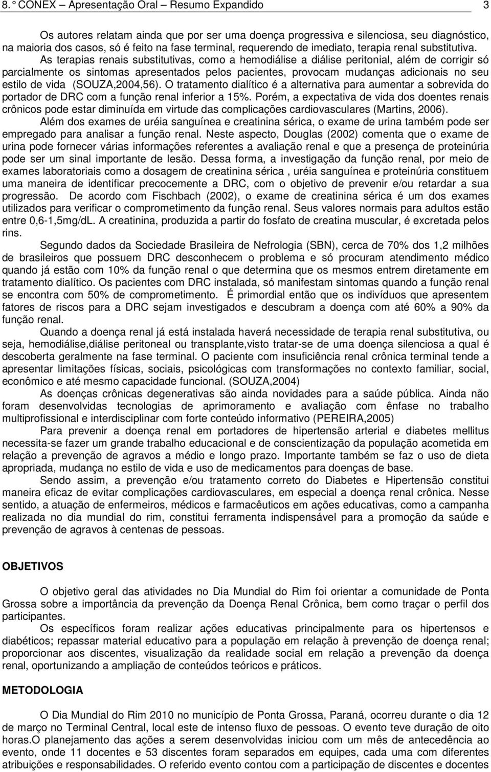 As terapias renais substitutivas, como a hemodiálise a diálise peritonial, além de corrigir só parcialmente os sintomas apresentados pelos pacientes, provocam mudanças adicionais no seu estilo de