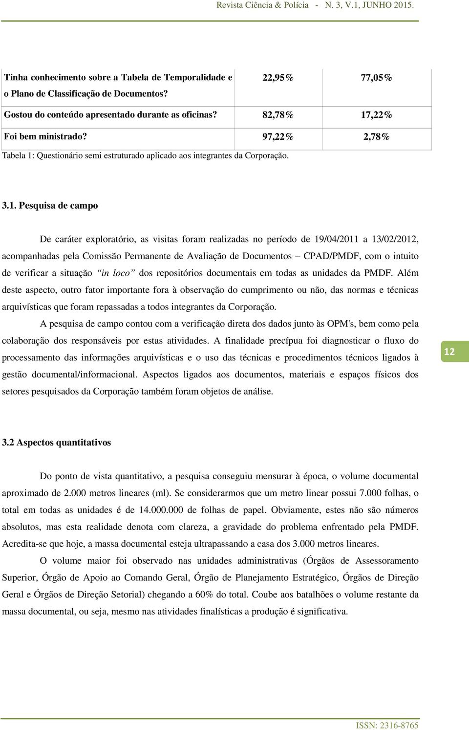 Questionário semi estruturado aplicado aos integrantes da Corporação. 3.1.