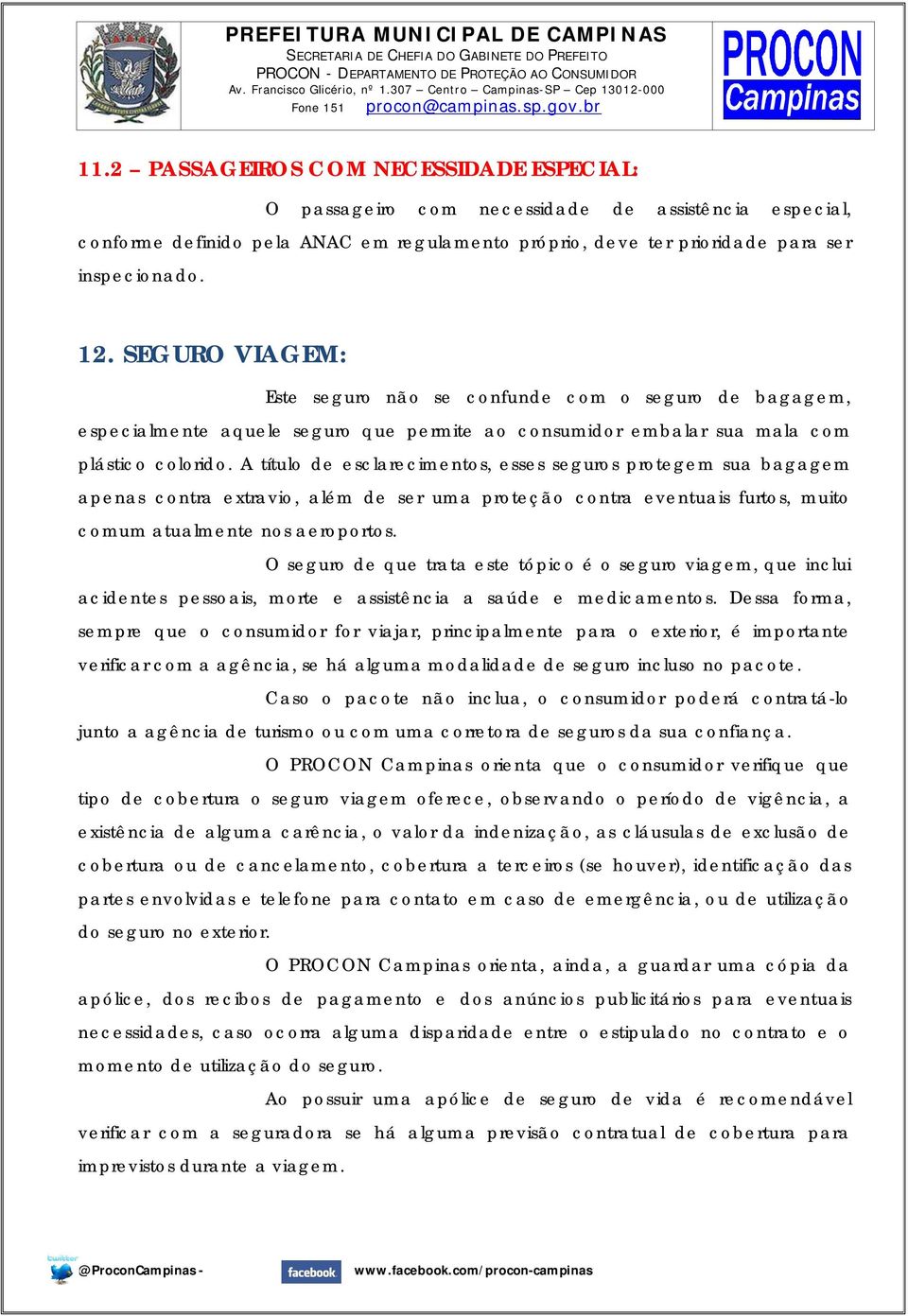 A título de esclarecimentos, esses seguros protegem sua bagagem apenas contra extravio, além de ser uma proteção contra eventuais furtos, muito comum atualmente nos aeroportos.