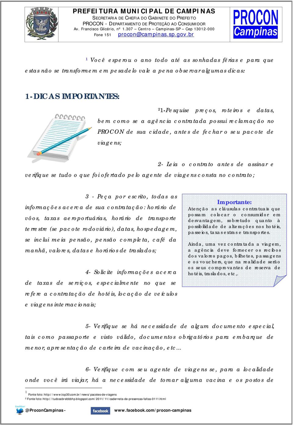 de viagens consta no contrato; 3 - Peça por escrito, todas as informações acerca de sua contratação: horário de vôos, taxas aeroportuárias, horário de transporte terrestre (se pacote rodoviário),