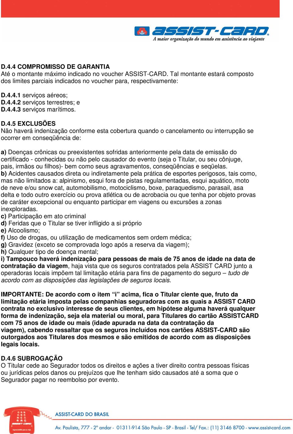 crônicas ou preexistentes sofridas anteriormente pela data de emissão do certificado - conhecidas ou não pelo causador do evento (seja o Titular, ou seu cônjuge, pais, irmãos ou filhos)- bem como