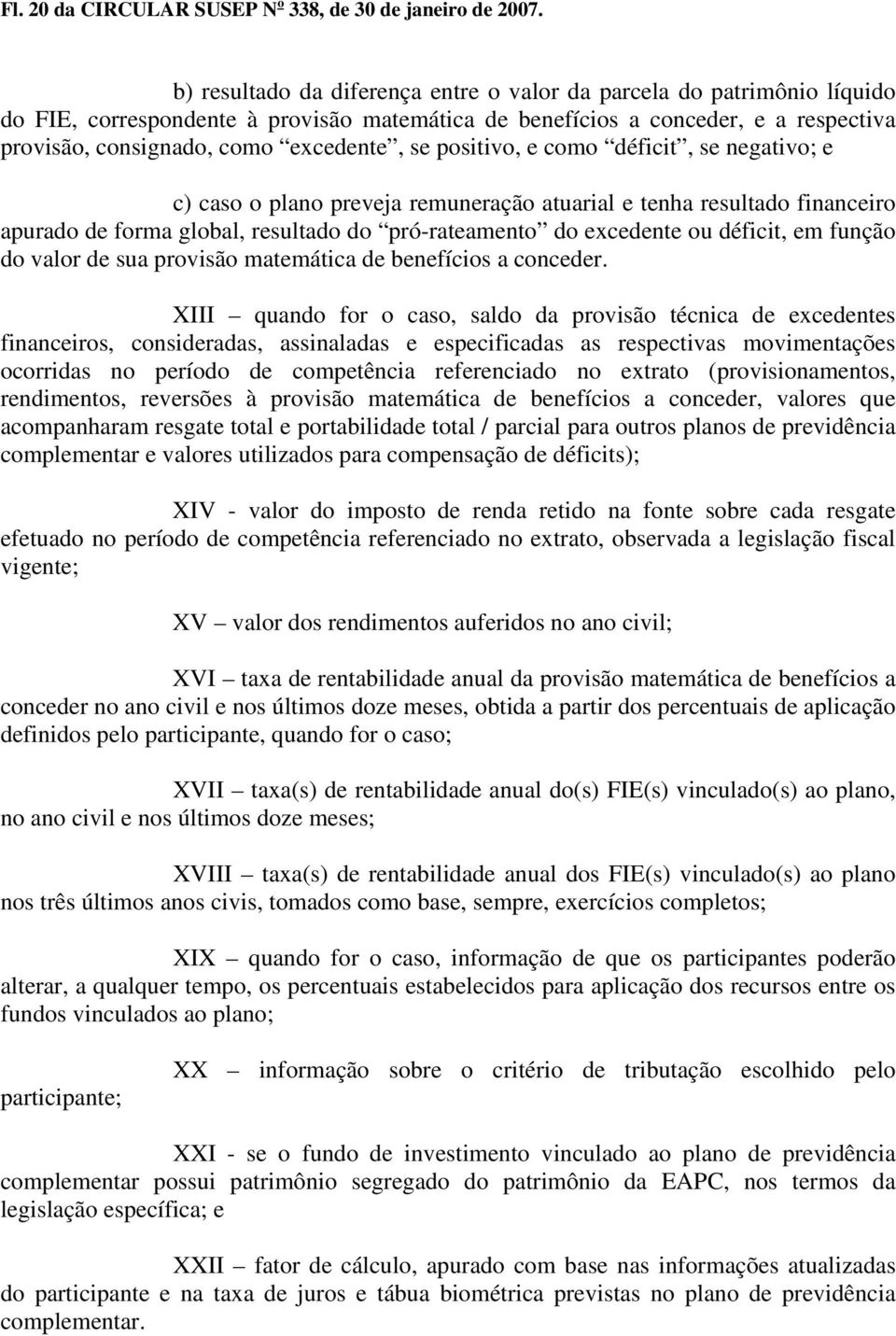 positivo, e como déficit, se negativo; e c) caso o plano preveja remuneração atuarial e tenha resultado financeiro apurado de forma global, resultado do pró-rateamento do excedente ou déficit, em