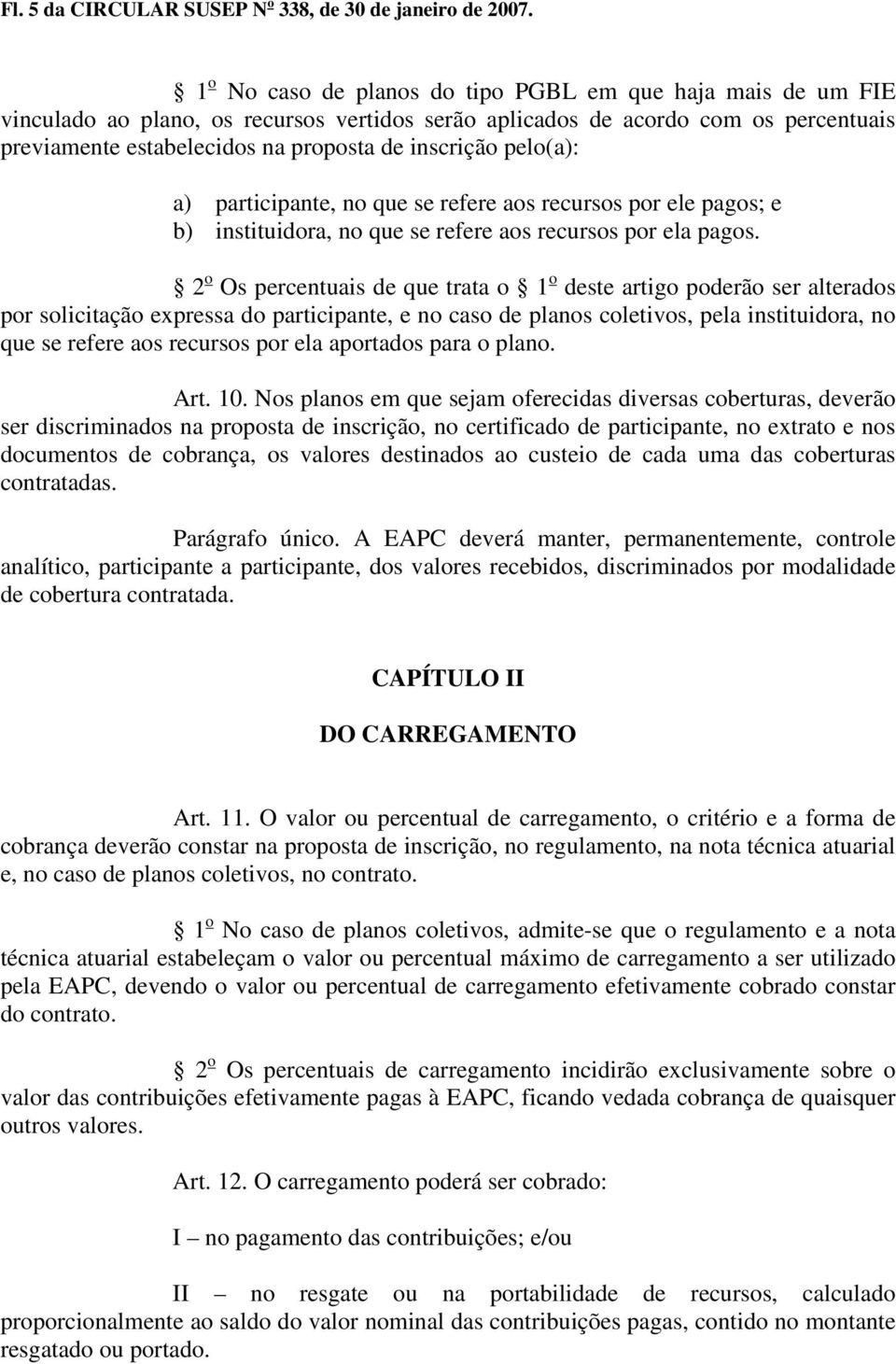 pelo(a): a) participante, no que se refere aos recursos por ele pagos; e b) instituidora, no que se refere aos recursos por ela pagos.