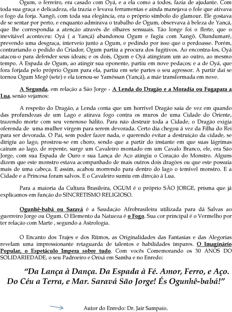 Ele gostava de se sentar por perto, e enquanto admirava o trabalho de Ogum, observava à beleza de Yançã, que lhe correspondia a atenção através de olhares sensuais.